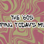 How the ’60s Still Shape the Music We Love Today